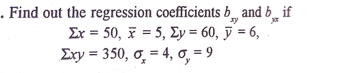 Find out the regression coefficients b and b if
Ex = 50, x = 5, Ey = 60, ỹ = 6,
yx
Exy = 350, o̟ = 4, 0, = 9

