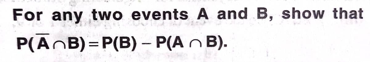 For any two events A and B, show that
P(ĀOB)=P(B) – P(A B).

