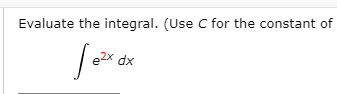 Evaluate the integral. (Use C for the constant of
e2x dx
