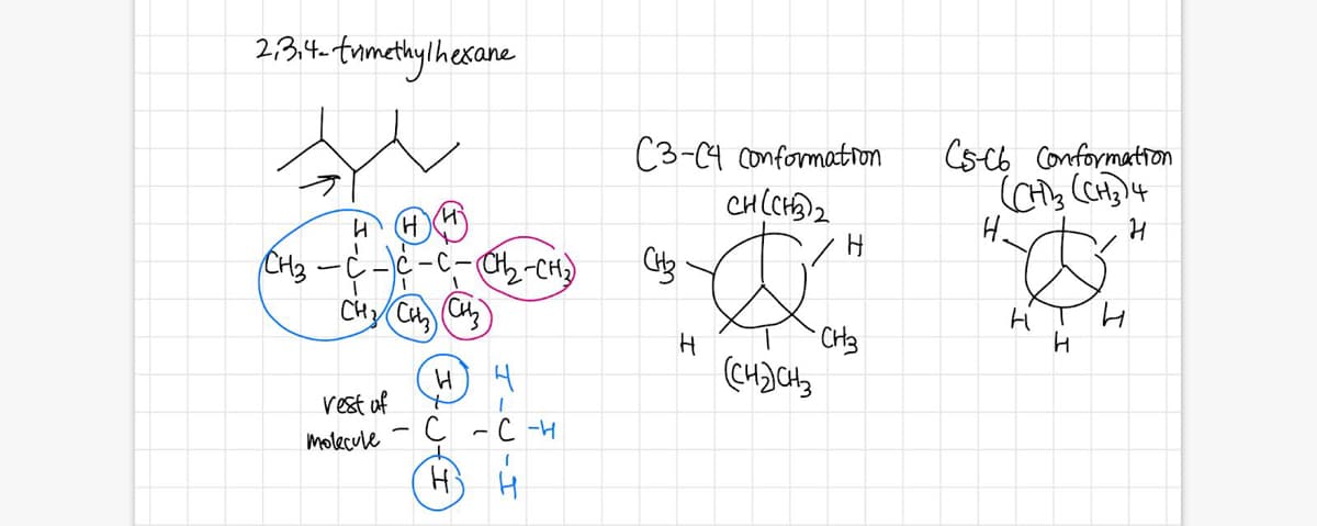 2,3,4- frmathylhesane
C3-C4 conformatron
CH(CHA)2
Cs-C6 Conformation
H (H
(H)
CH3
-C-Cb-CH)
CHz(CH 3)
Hi
CH3
rest of
C -C -H
molecule -
H) H
