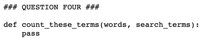 ### QUESTION FOUR ###
def count_these_terms (words, search_terms ):
pass
