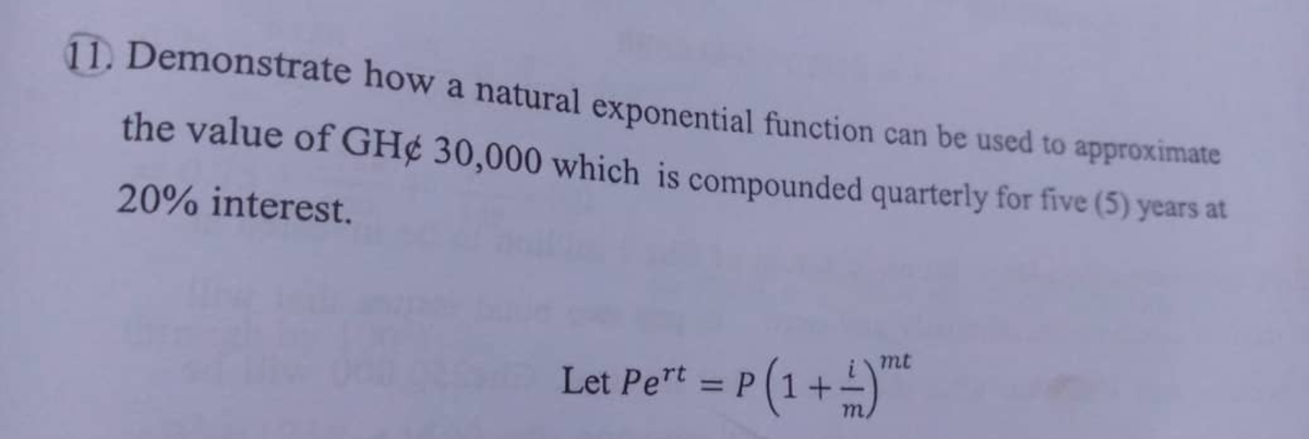 11. Demonstrate how a natural exponential function can be used to approximate
the value of GH¢ 30,000 which is compounded quarterly for five (5) years at
20% interest.
mt
P(1+)*
Let Pert = P
%3D

