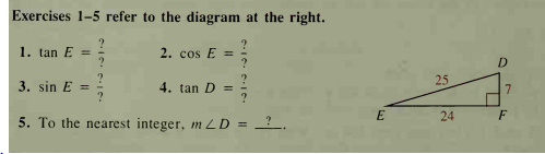 Exercises 1-5 refer to the diagram at the right.
1. tan E =
2. cos E =
D
3. sin E =
?
4. tan D =
25
7
24
F
5. To the nearest integer, m LD =
