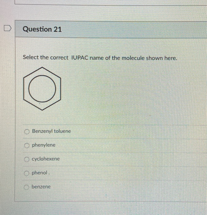 Question 21
Select the correct IUPAC name of the molecule shown here.
O Benzenyl toluene
O phenylene
O cyclohexene
phenol.
benzene
