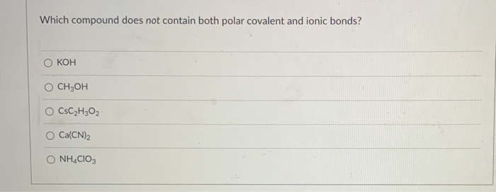 Which compound does not contain both polar covalent and ionic bonds?
КОН
O CH3OH
O CSC2H3O2
O Ca(CN)2
NHẠCIO3
