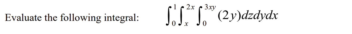 Evaluate the following integral:
2x 3xy
So S²x Jord (2y)dzdydx
X