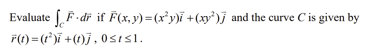 Evaluate F·dr if F(x, y)=(x²y)i +(xy²)j and the curve C is given by
r(t)=(t²)ī +(t)j, 0≤t≤1.