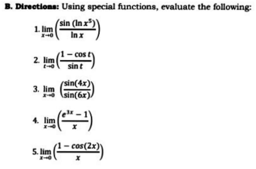 B. Directions: Using special functions, evaluate the following:
(sin (In x³)
1. lim
Inx
1- cos
2. lim
sint
(sin(4x)
3. lim
0 sin(6x).
(-)
4. lim
- cos(2x)
5. lim
