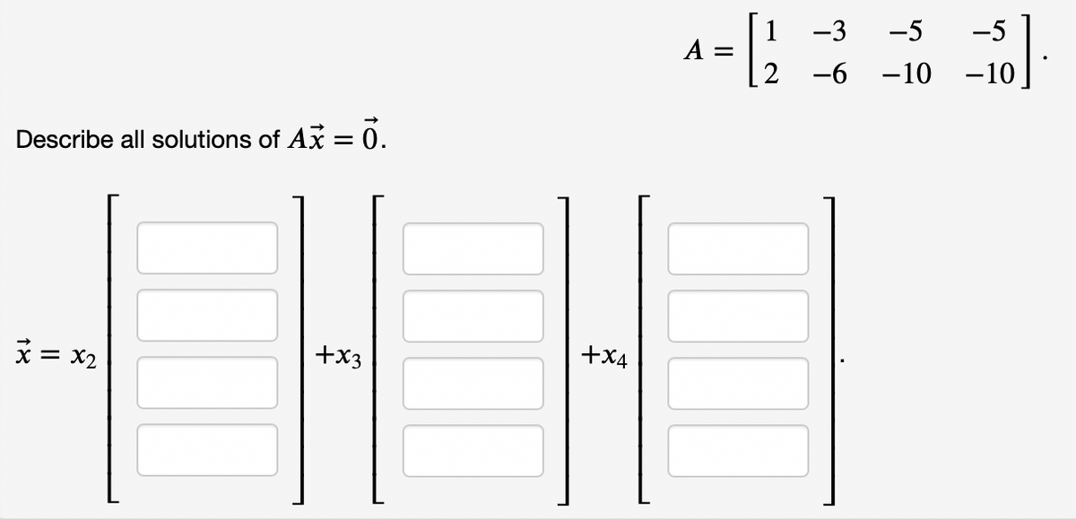 -3
-5
-5
А —
-6
-10
-10
Describe all solutions of Ax = 0.
+X4
x = x2
+x3
