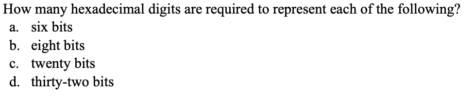 How many hexadecimal digits are required to represent each of the following?
a. six bits
b. eight bits
c. twenty bits
d. thirty-two bits
