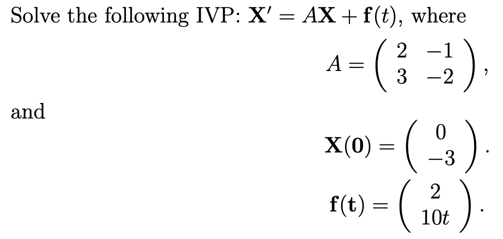 Solve the following IVP: X' = AX + f(t), where
4- ()
2 -1
|
3 -2
and
X(0)
Х(0) —
-3
f(t) = (
10t
