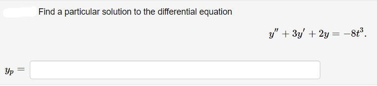 Find a particular solution to the differential equation
y" + 3y' + 2y = -8t°.
Yp
