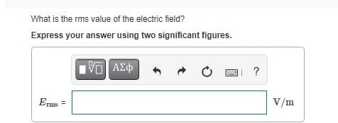 What is the rms value of the electric field?
Express your answer using two significant figures.
ΑΣφ
?
Erms =
V/m

