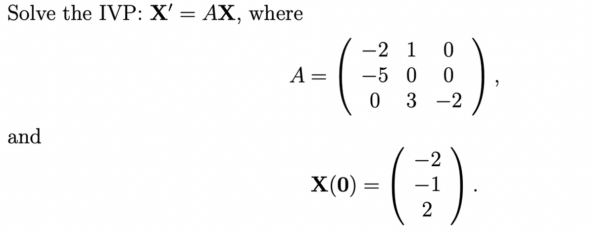 Solve the IVP: X' = AX, where
-2 1
-5 0
A =
3 -2
and
-2
X(0) =
-1
2

