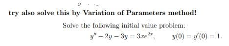 try also solve this by Variation of Parameters method!
Solve the following initial value problem:
y" – 2y – 3y = 3re",
y(0) = / (0) = 1.
%3!
%3D
