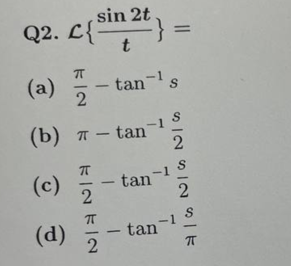 Q2. C{sin 2t}
L{
t
(a)
(c)
(b) π π – tan
KIN K FIN FIN
(d)
-
tan-¹ s
=
tan-1
tan
SINSINSK
2
-1
2