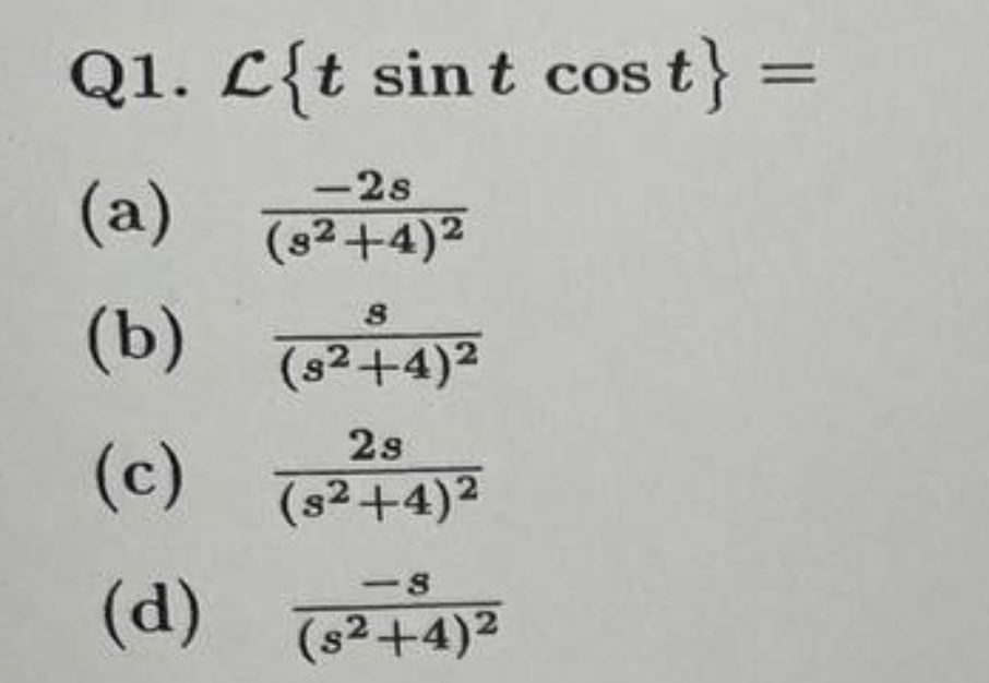 Q1. L{t sint cos t} =
=
-2s
(a) (²+4)²
8
(b) (3²+4)²
(c)
28
(s²+4)²
-8
(d) (S²+4)²