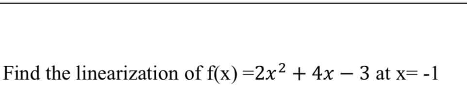Find the linearization of f(x) =2x² + 4x – 3 at x= -1
