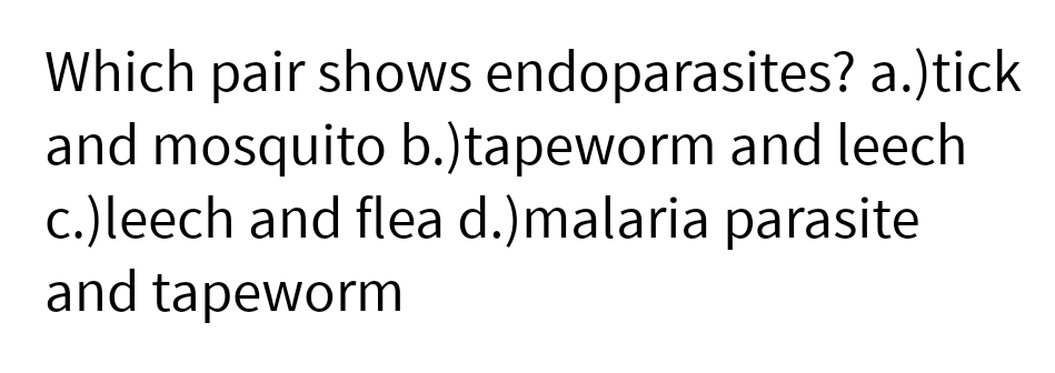 Which pair shows endoparasites? a.)tick
and mosquito b.)tapeworm and leech
c.)leech and flea d.)malaria parasite
and tapeworm