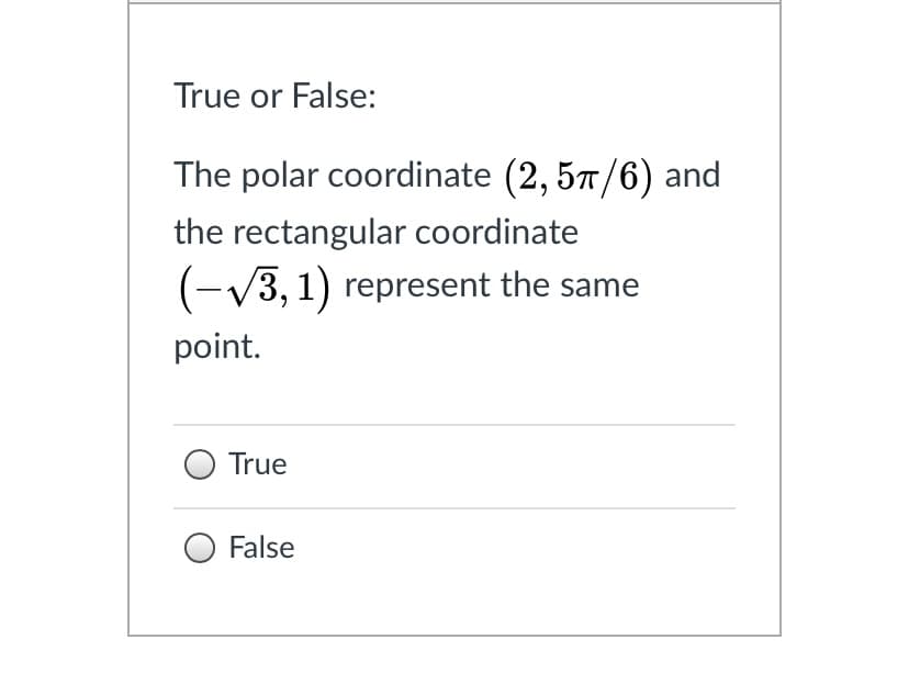 True or False:
The polar coordinate (2, 57/6) and
the rectangular coordinate
(-V3, 1) represent the same
point.
True
False
