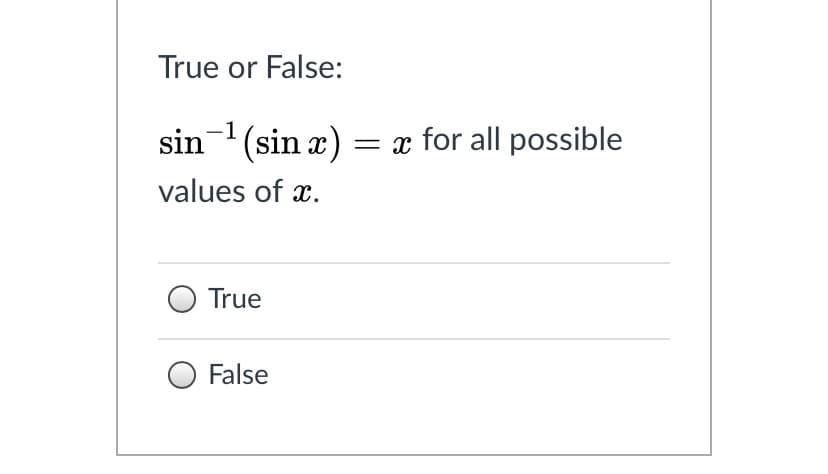 True or False:
sin- (sin æ) = x for all possible
values of x.
True
False
