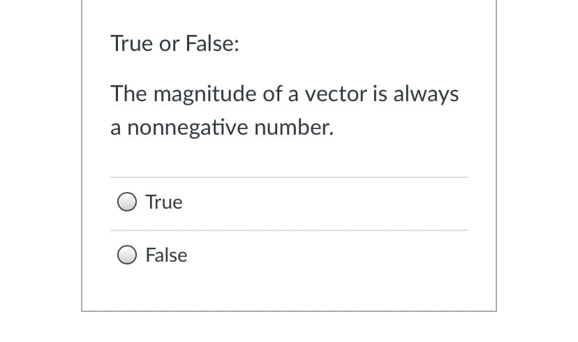 True or False:
The magnitude of a vector is always
a nonnegative number.
True
False
