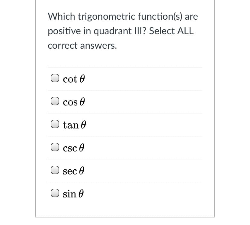 Which trigonometric function(s) are
positive in quadrant IlI? Select ALL
correct answers.
O cot 0
cos O
tan 0
CSC O
sec 0
sin 0
