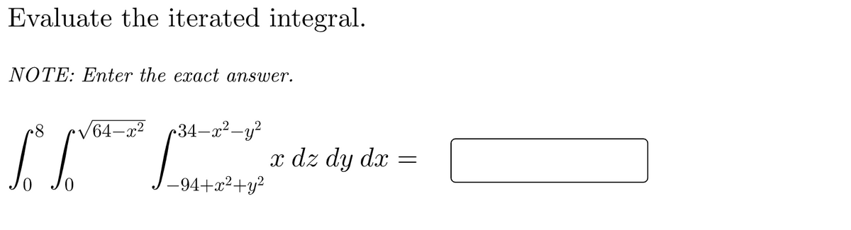 Evaluate the iterated integral.
NOTE: Enter the exact answer.
64-x2
r34-a2-y?
L z dz dy dz =
-94+x2+y?
