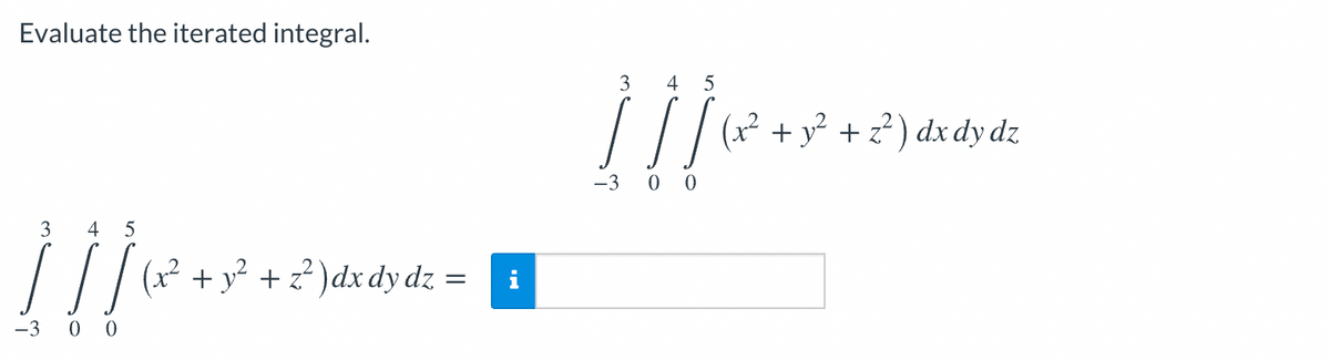 Evaluate the iterated integral.
3
4
(x² + y² + z² ) dx dy dz
-3 0 0
3
4
(x² + y² + z² )dx dy dz
i
-3 0 0
