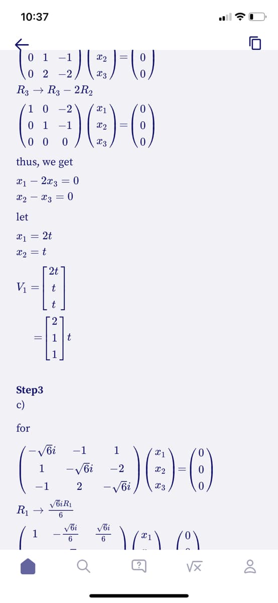 10:37
0 1 -1
02 -2
R3 → R3 -2R₂
10
-2
6:30-0
V₁ =
1
thus, we get
x₁ - 2x3 = 0
x₂x3 = 0
let
x₁ = 2t
x₂ = t
Step3
c)
for
1
X2
:) (²)-(8)
X3
1
R₁ →
2t
t
√бi R₁
6
-1
бi
2
√бi
1
30-0
J) ()-(
-2
=
√6i
6
X1
1/²¹) (0)
√x
Do
8