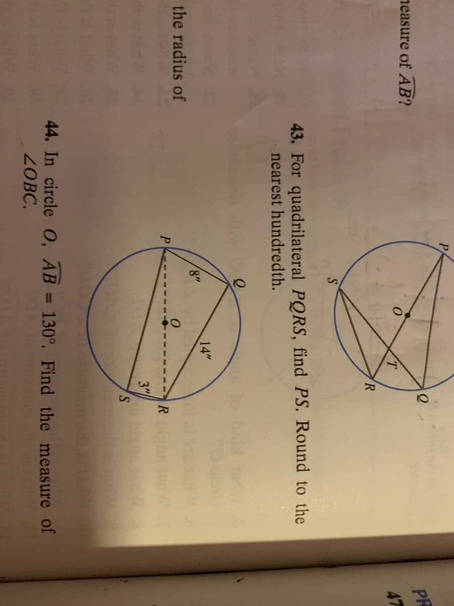 P.
neasure of AB?
PR
47
43. For quadrilateral PQRS, find PS. Round to the
nearest hundredth.
bait
the radius of
14"
8"
P
R s
3"
44. In circle O, AB = 130°. Find the measure of
ZOBC.
