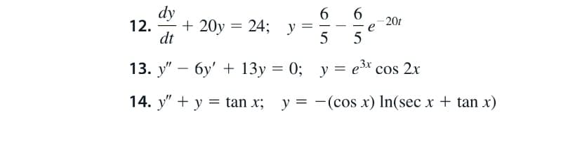 dy
12. + 20y
dt
6.
= 24; y =
201
5
13. у" - бу + 13у %3D 0;
у %3D ез* сos 2х
14. y" + y = tan x;
y = -(cos x) In(sec x + tan x)
%3D
6
