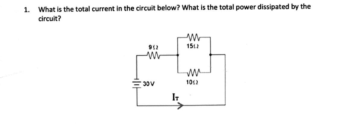 1.
What is the total current in the circuit below? What is the total power dissipated by the
circuit?
1512
776
30V
102
IT
