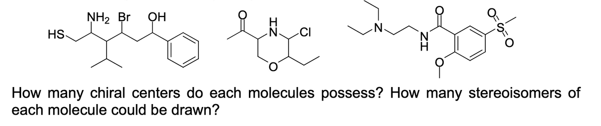 NH2 Br
OH
HS-
CI
How many chiral centers do each molecules possess? How many stereoisomers of
each molecule could be drawn?
D=の=
