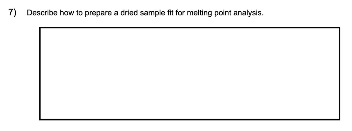 7) Describe how to prepare a dried sample fit for melting point analysis.
