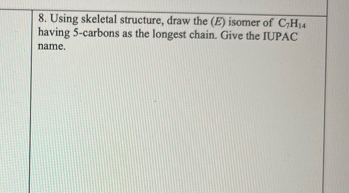 8. Using skeletal structure, draw the (E) isomer of C₂H14
having 5-carbons as the longest chain. Give the IUPAC
name.