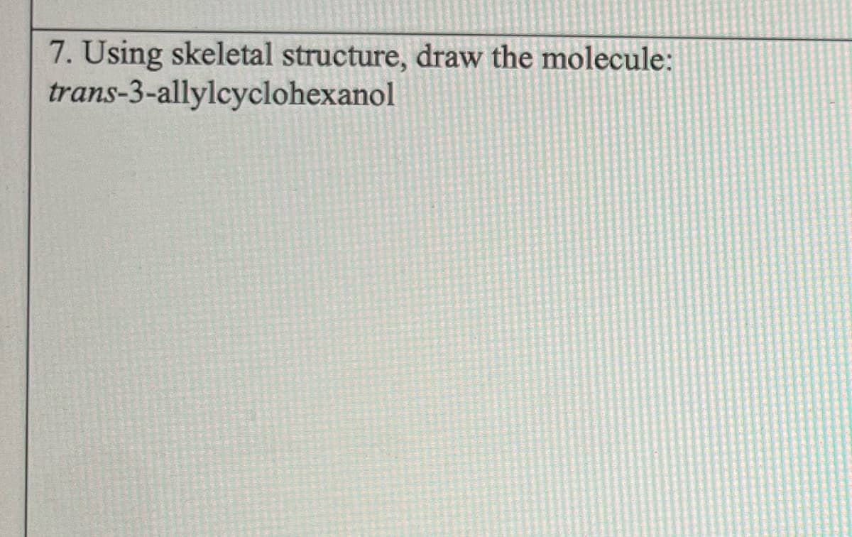 7. Using skeletal structure, draw the molecule:
trans-3-allylcyclohexanol