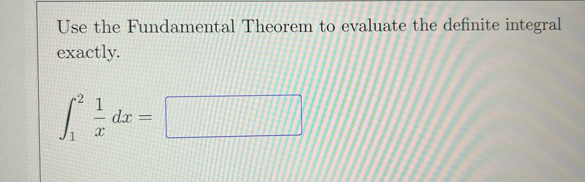 Use the Fundamental Theorem to evaluate the definite integral
exactly.
1
dx
1
