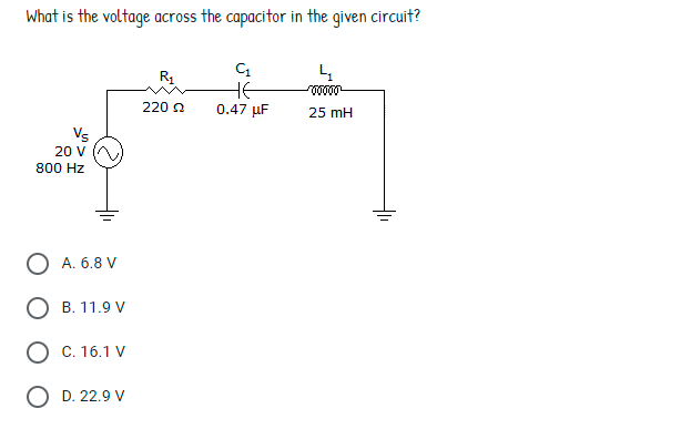 What is the voltage across the capacitor in the given circuit?
R1
HE
0.47 µF
220 a
25 mH
Vs
20 V
800 Hz
А. 6.8 V
B. 11.9 V
C. 16.1 V
D. 22.9 V

