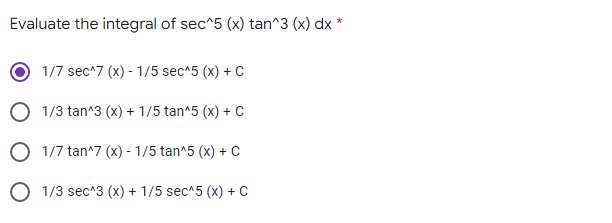 Evaluate the integral of sec^5 (x) tan^3 (x) dx *
1/7 sec^7 (x) - 1/5 sec^5 (x) + C
1/3 tan^3 (x) + 1/5 tan^5 (x) + C
1/7 tan^7 (x) - 1/5 tan^5 (x) + C
1/3 sec^3 (x) + 1/5 sec^5 (x) + C
