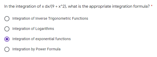 In the integration of x dx/(9 + x^2), what is the appropriate integration formula? *
Integration of Inverse Trigonometric Functions
Integration of Logarithms
Integration of exponential functions
Integration by Power Formula
