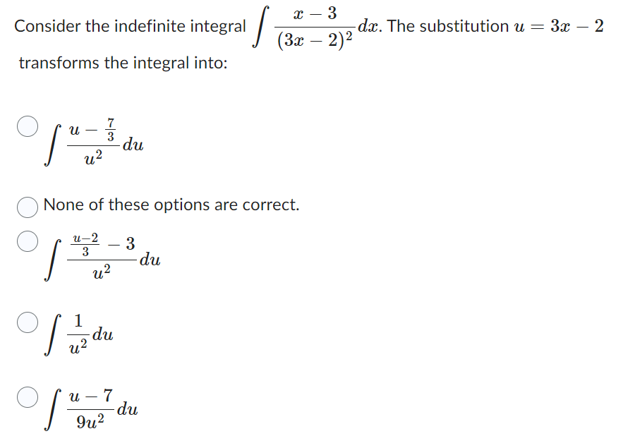 Consider the indefinite integral
transforms the integral into:
7
Ա
["=3 du
u²
S=
1
of the du
of th
7
9u²
None of these options are correct.
u-2
3
u²
3
du
S
du
x - 3
(3x - 2)²
-da. The substitution u = 3x − 2