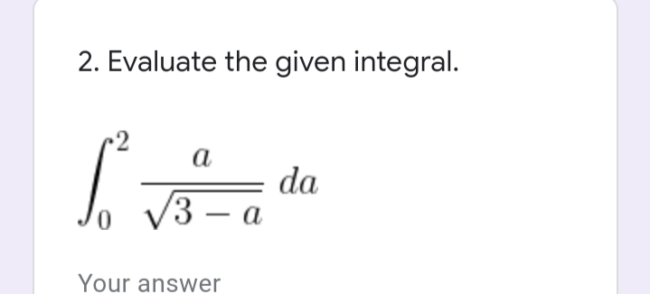 2. Evaluate the given integral.
•2
а
da
/3 — а
Your answer
