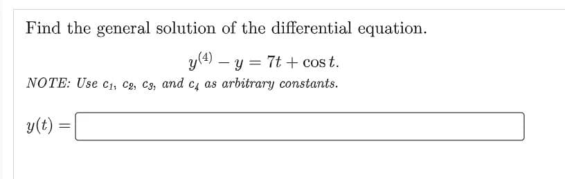 Find the general solution of the differential equation.
y (4) - y = 7t + cost.
NOTE: Use C₁, C2, C3, and c4 as arbitrary constants.
y(t) =