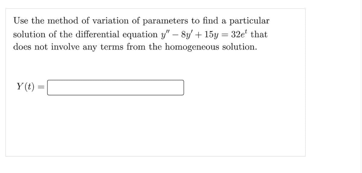 Use the method of variation of parameters to find a particular
solution of the differential equation y" — 8y' + 15y = 32et that
does not involve any terms from the homogeneous solution.
Y(t)