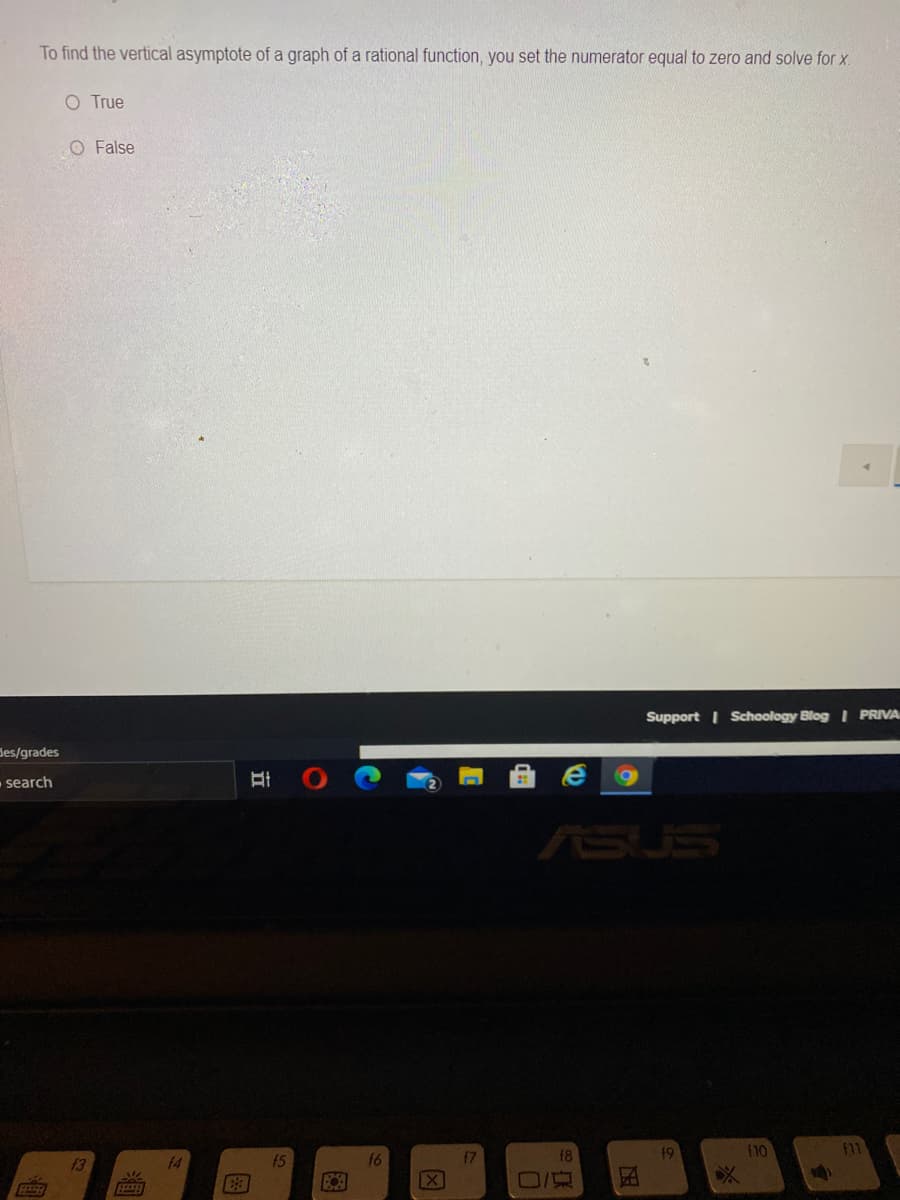 To find the vertical asymptote of a graph of a rational function, you set the numerator equal to zero and solve for x.
O True
O False
Support I Schoology Blog I PRIVA
des/grades
- search
ASUS
f8
19
110
f11
f3
f4
f5
f6
f7
X
立
国
