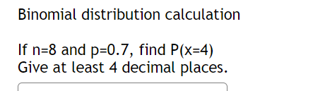 Binomial distribution calculation
If n=8 and p=0.7, find P(x=4)
Give at least 4 decimal places.
