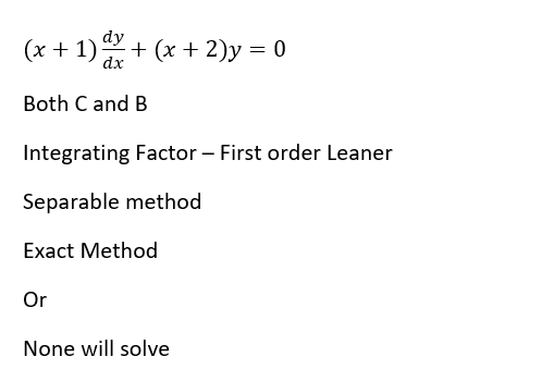 dy
(x + 1) + (x + 2)y = 0
dx
Both C and B
Integrating Factor - First order Leaner
Separable method
Exact Method
Or
None will solve
