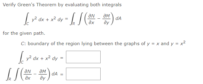 Verify Green's Theorem by evaluating both integrals
| y² dx + x2 dy
) an
ax
for the given path.
C: boundary of the region lying between the graphs of y = x and y = x?
y2 dx + x2 dy
aN
dA =
ду
ax
