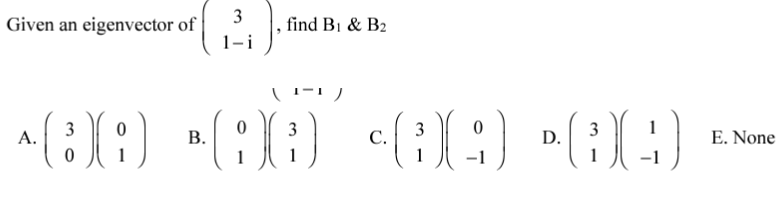 3
Given an eigenvector of
find B1 & B2
1-i
3
А.
В.
3
3
C.
3
D.
1
E. None
1
1
-1
1
